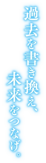 過去を書き換え、未来をつなげ。